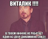 ВИТАЛИК !!!! в твоем айфоне не работает один из двух динамиков снизу