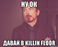 Ну ОК ДАВАЙ В Killin Floor