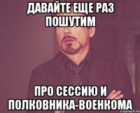 Давайте еще раз пошутим про сессию и полковника-военкома