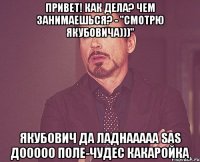 Привет! как дела? чем занимаешься? - "Смотрю Якубовича)))" Якубович Да ладнааааа SAS Дооооо Поле-чудес Какаройка