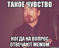 Такое чувство Когда на вопрос отвечают мемом