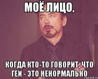 Моё лицо, когда кто-то говорит, что геи - это ненормально