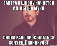 завтра в школу начнется ад, пытки муки снова рано просыпаться хочу ещё каникулы