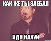 Как же ты заебал Иди нахуй