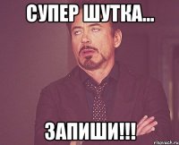 Супер шутка... Запиши!!!