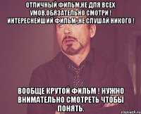 Отличный фильм,не для всех умов,обязательно смотри ! Интереснейший фильм ,не слушай никого ! Вообще крутой фильм ! нужно внимательно смотреть чтобы понять.