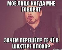 Моё лицо когда мне говорят Зачем перешёл? те чё в Шахтере плохо?