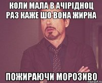 коли мала в ачірідноц раз каже шо вона жирна пожираючи морозиво