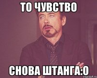 то чувство снова штанга:о