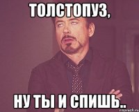 толстопуз, ну ты и спишь..