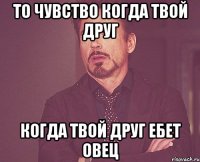 То чувство когда твой друг когда твой друг ебет овец