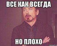 все как всегда но плохо