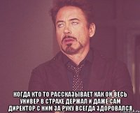  когда кто то рассказывает как он весь универ в страхе держал и даже сам директор с ним за руку всегда здоровался