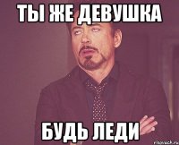 ты же девушка будь леди