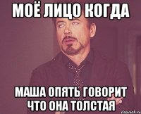 Моё лицо когда Маша опять говорит что она толстая