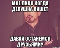 Мое лицо когда девушка пишет Давай останемся друзьями?