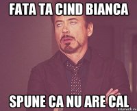 Fata ta cind Bianca spune ca nu are CAL