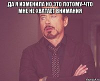 Да я изменила но это потому-что мне не хватает внимания 