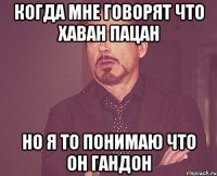 Когда мне говорят что Хаван пацан Но я то понимаю что он гандон