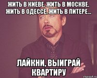 Жить в Киеве, Жить в Москве, Жить в Одессе, Жить в Питере... Лайкни, выиграй квартиру