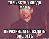 То чувство когда мама не разрешает создать соц сеть