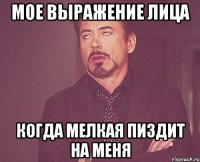 МОЕ ВЫРАЖЕНИЕ ЛИЦА КОГДА МЕЛКАЯ ПИЗДИТ НА МЕНЯ