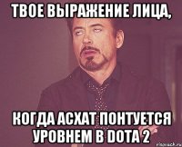 Твое выражение лица, Когда Асхат понтуется уровнем в Dota 2