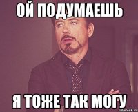 ой подумаешь я тоже так могу