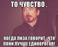 То чувство , когда Лиза говорит , что пони лучше единорогов!