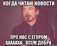 Когда читаю новости Про нас с Егором ахахаха:* Всем добра