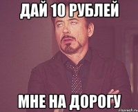 дай 10 рублей мне на дорогу