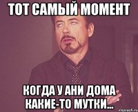 тот самый момент когда у Ани дома какие-то мутки...