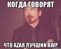 Когда говорят что Azar лучший Awp