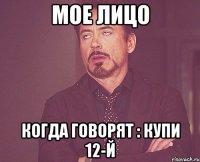 Мое лицо когда говорят : купи 12-й