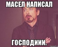 Масел написал Господиии.