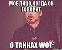 МОЕ ЛИЦО КОГДА ОН ГОВОРИТ О ТАНКАХ WOT