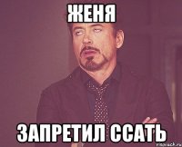 женя запретил ссать