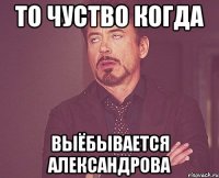 то чуство когда выёбывается Александрова