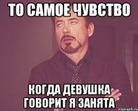 то самое чувство когда девушка говорит я занята