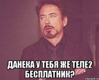  Данека у тебя же теле2 бесплатник?