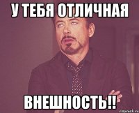 у тебя отличная ВНЕШНОСТЬ!!