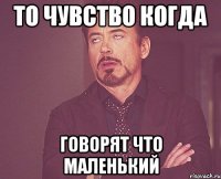 то чувство когда говорят что маленький