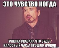 это чувство когда училка сказала что будет классный час, а прошло уроков