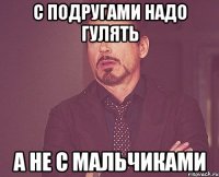 С подругами надо гулять А не с мальчиками