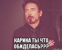  Карина ты что обиделась???