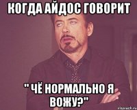 Когда Айдос говорит " Чё нормально я вожу?"