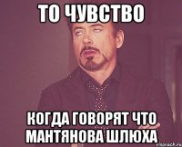 То чувство когда говорят что Мантянова шлюха