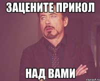 ЗАЦЕНИТЕ ПРИКОЛ НАД ВАМИ