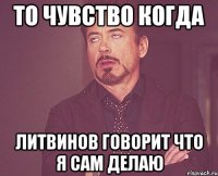 То чувство когда литвинов говорит что я сам делаю