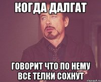 когда Далгат говорит что по нему все телки сохнут